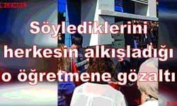 Söylediklerini herkesin alkışladığı o öğretmene gözaltı