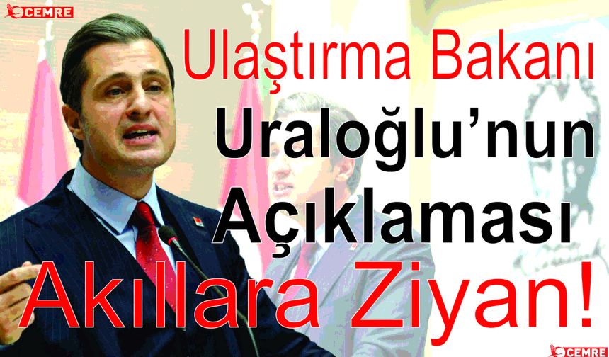 “Ulaştırma Bakanı Uraloğlu’nun Açıklaması Akıllara Ziyan!”